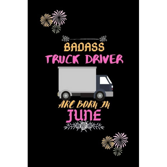 Badass Truck Driver are born in June. : Gift for truck driver birthday or friends close one. (Paperback)