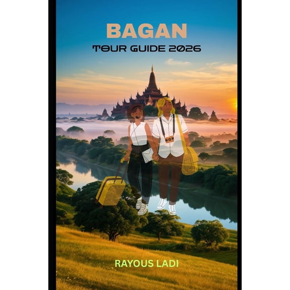 Bagan Tour Guide 2026: Discover Temples, Culture, Hidden Wonders, and Timeless Journeys Across Myanmar's Sacred Pla, (Paperback)