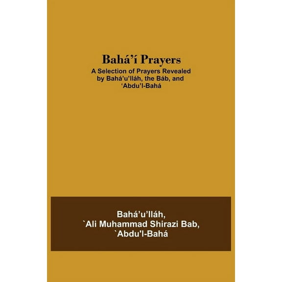 Bah' Prayers: A Selection Of Prayers Revealed By Bah'U'Llh, The Bb, And 'Abdu'L-Bah, (Paperback)