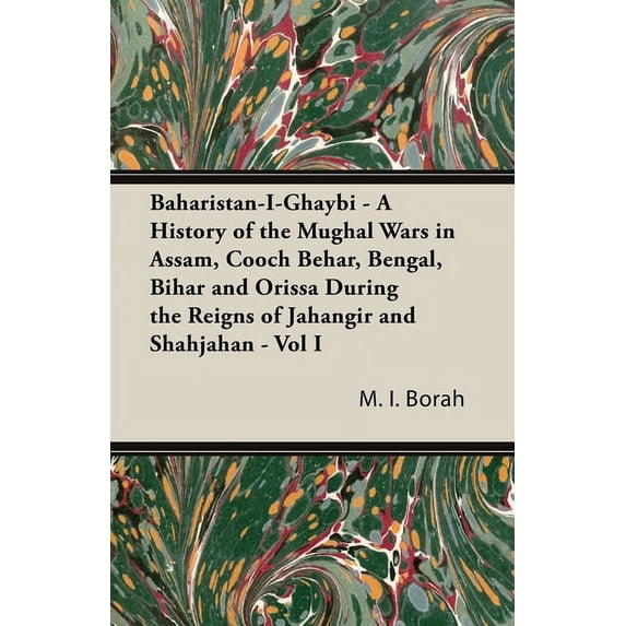 Baharistan-I-Ghaybi - A History of the Mughal Wars in Assam, Cooch Behar, Bengal, Bihar and Orissa During the Reigns of Jahangir and Shahjahan - Vol I (Hardcover)