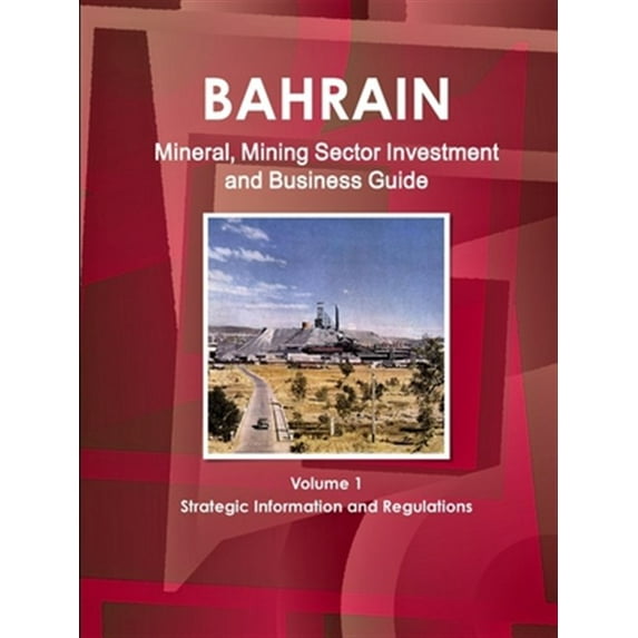 Bahrain Mineral, Mining Sector Investment and Business Guide Volume 1 Strategic Information and Regulations (Paperback)