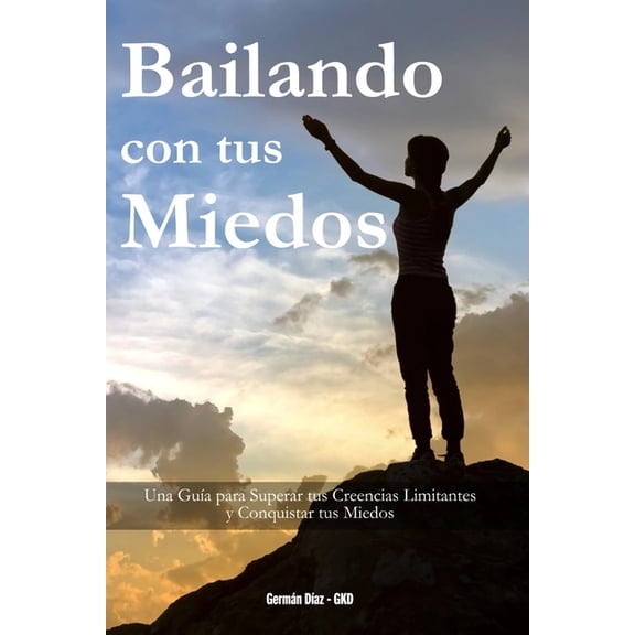 Bailando con tus Miedos: Una gua para superar tus creencias limitantes y conquistar tus miedos, (Paperback)