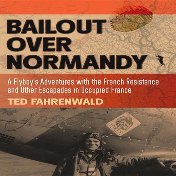 Bailout Over Normandy: A Flyboy's Adventures with the French Resistance and Other Escapades in (Hardcover) by Ted Fahrenwald