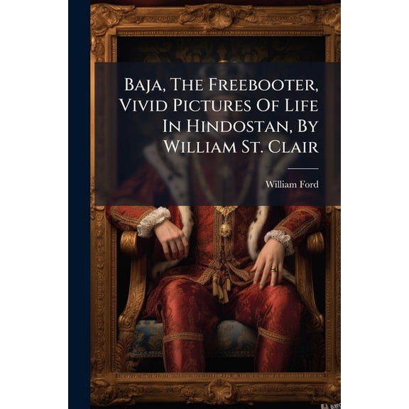 Baja, The Freebooter, Vivid Pictures Of Life In Hindostan, By William St. Clair (Paperback)