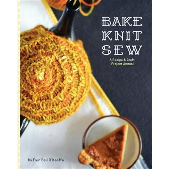 Bake Knit Sew: A Recipe and Craft Project Annual (Paperback)