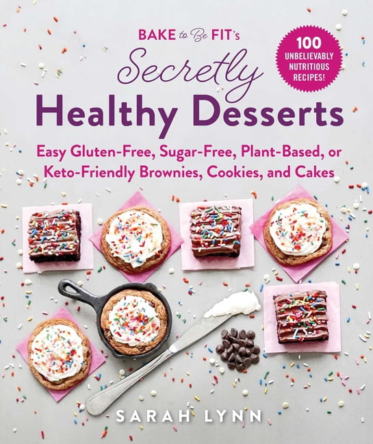 Bake to Be Fit's Secretly Healthy Desserts : Easy Gluten-Free, Sugar-Free, Plant-Based, or Keto-Friendly Brownies, Cookies, and Cakes (Hardcover)