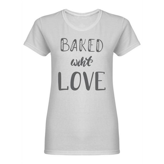 Baked With Love Quote Shaped T-Shirt Women -Image by Shutterstock, Female Medium