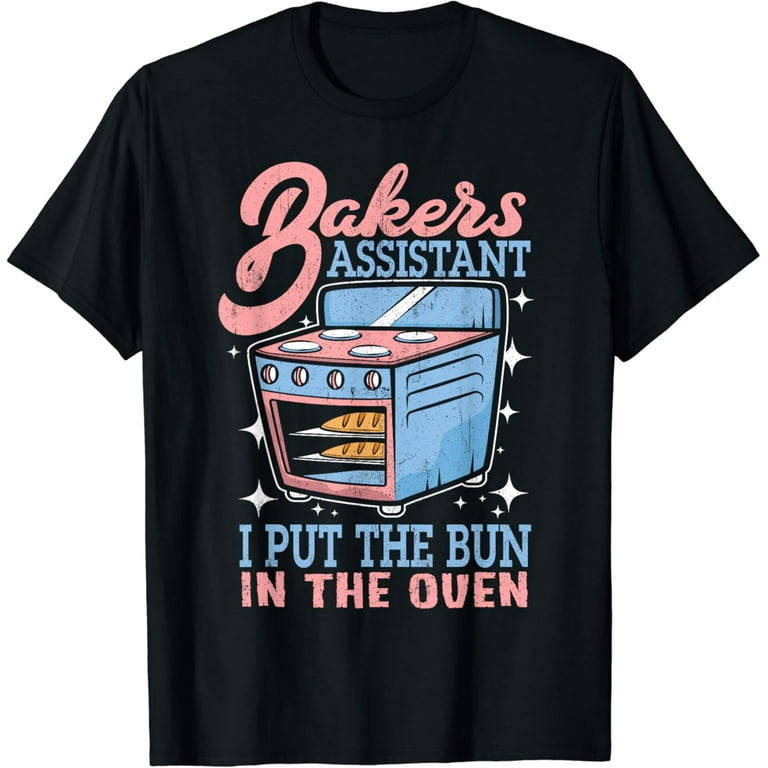 Bakers Assistant I Put The Bun In The Oven T-Shirt Bakers Assistant I Put The Bun In The Oven T-Shirt