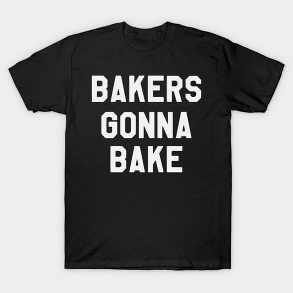 Bakers Gonna Bake Funny Sarcastic Saying for a Pastry Chef Baker T-Shirt