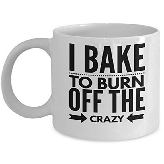 Baking 11 oz Coffee Mug - I Bake To Burn Off The Crazy White Ceramic Gift