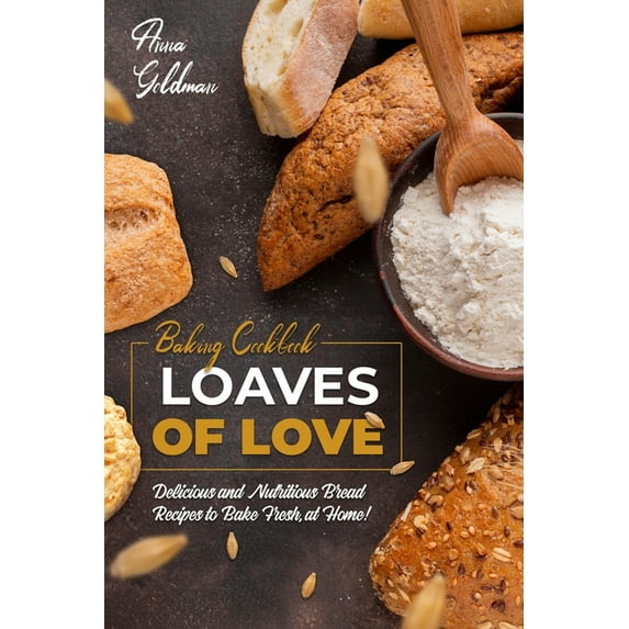 Baking Cookbook: Loaves of Love: Delicious and Nutritious Bread Recipes to Bake Fresh, at Home! (Paperback)
