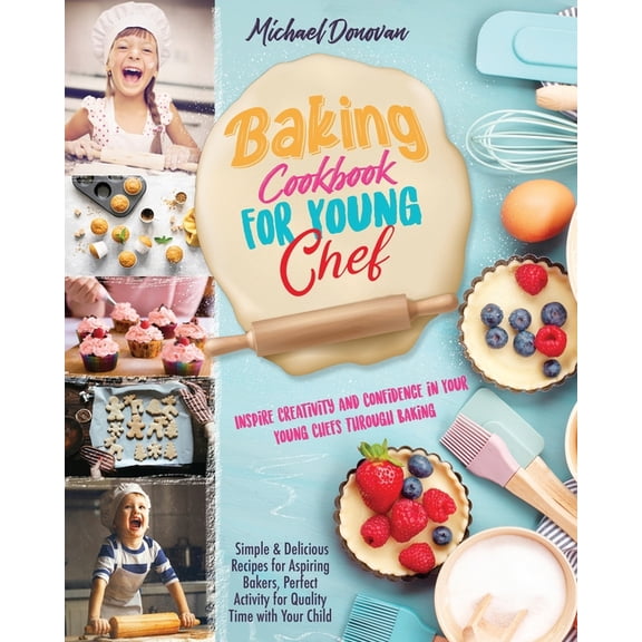 Baking Cookbook for Young Chef: Inspire Creativity and Confidence in Your Young Chefs Through Baking.Simple & Delici, (Paperback)