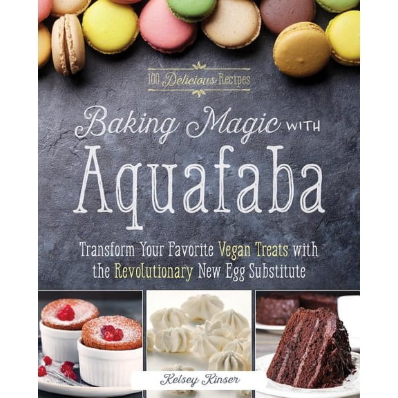 Baking Magic with Aquafaba: Transform Your Favorite Vegan Treats with the Revolutionary New Egg Substitute, (Paperback)
