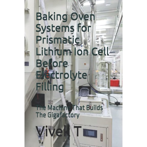 Baking Oven Systems for Prismatic Lithium Ion Cell Before Electrolyte Filling: The Machine That Builds The Gigafactory, (Paperback)