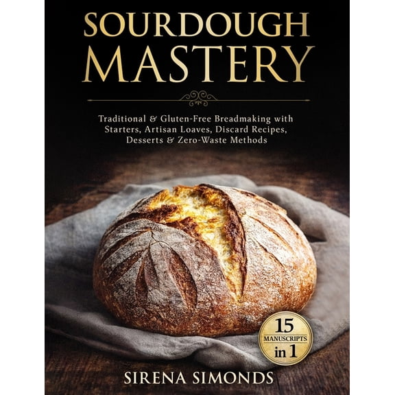 Baking Sourdough Mastery 15 in 1: Traditional & Gluten-Free Breadmaking with Starters, Artisan Loaves, Discard Recipes, Des, (Paperback)