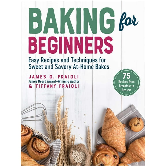 Baking for Beginners : Easy Recipes and Techniques for Sweet and Savory At-Home Bakes (Hardcover)
