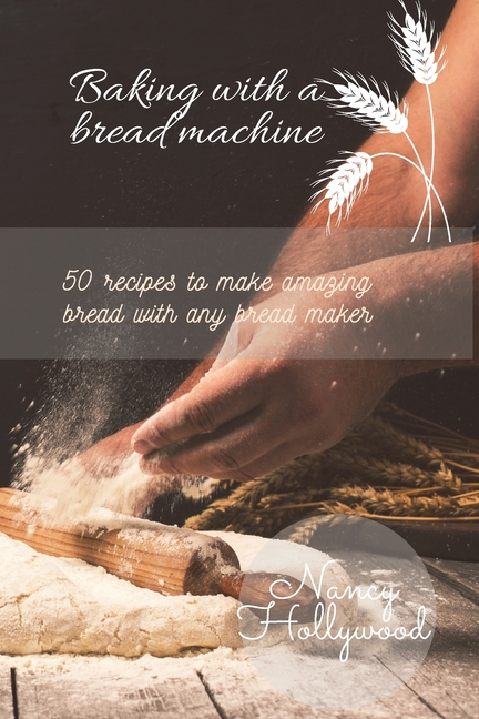 Baking with a Bread Machine : 50 recipes to make amazing bread with any bread maker (Paperback)