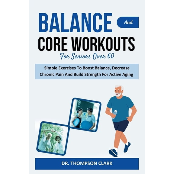 Balance And Core Workouts For Seniors Over 60: Simple Exercises To Boost Balance, Decrease Chronic Pain And Build Streng, (Paperback)