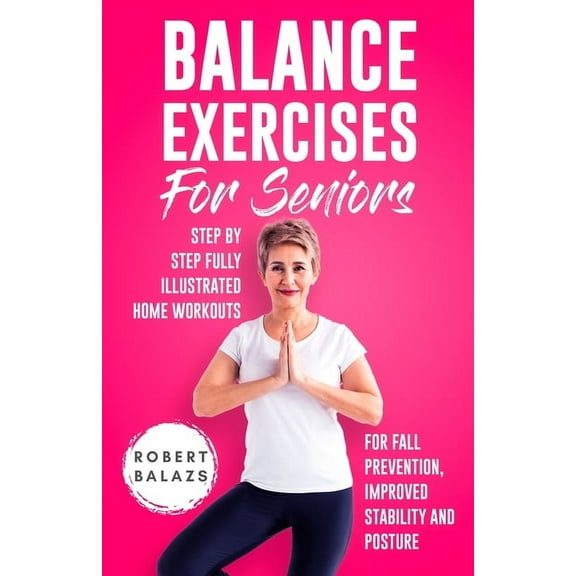 Balance Exercises for Seniors: Step by Step Fully Illustrated Home Workouts for Fall Prevention, Improved Stability, and, (Paperback)