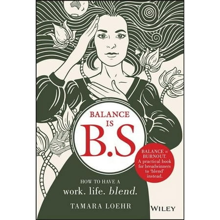 Balance Is B.S.: How to Have a Work. Life. Blend. (Hardcover)