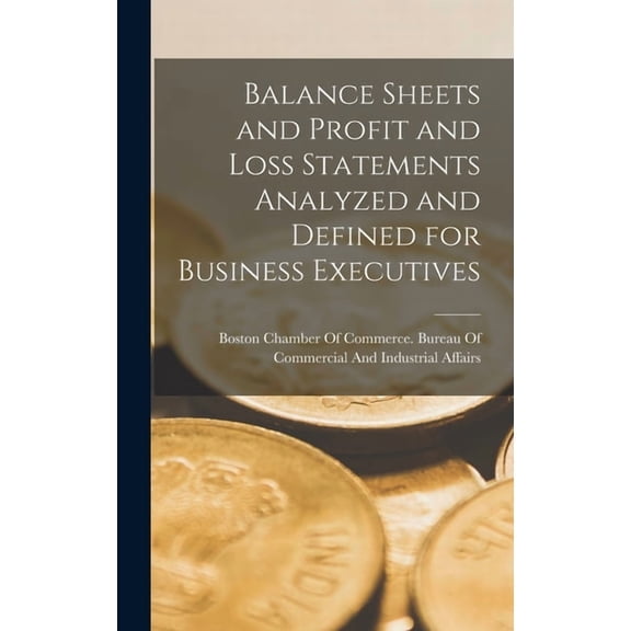 Balance Sheets and Profit and Loss Statements Analyzed and Defined for Business Executives, (Hardcover)