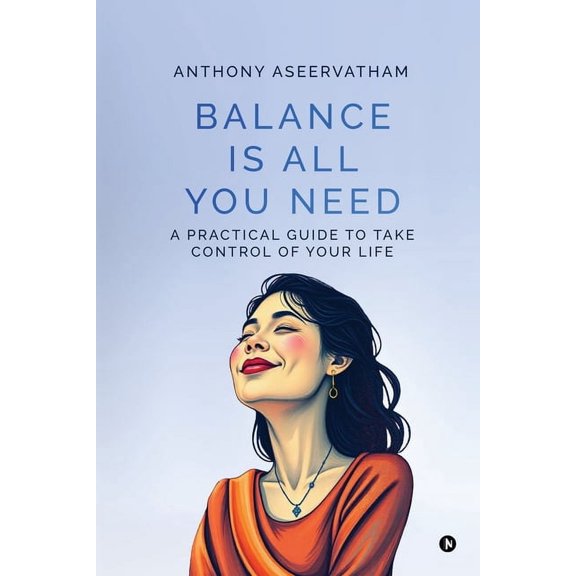 Balance is All You Need: A Practical Guide to Take Control of Your Life, (Paperback)