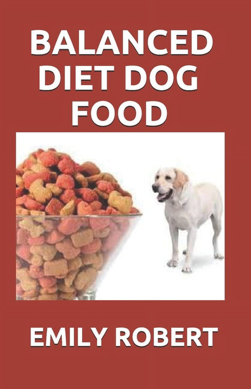 EMILY ROBERT Balanced Diet Dog Food: All You Need to Know about Dogs Balanced Diet Including Easy and Fresh Recipes (Paperback)
