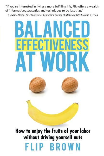 Balanced Effectiveness at Work: How to Enjoy the Fruits of Your Labor without Driving Yourself Nuts, (Paperback)