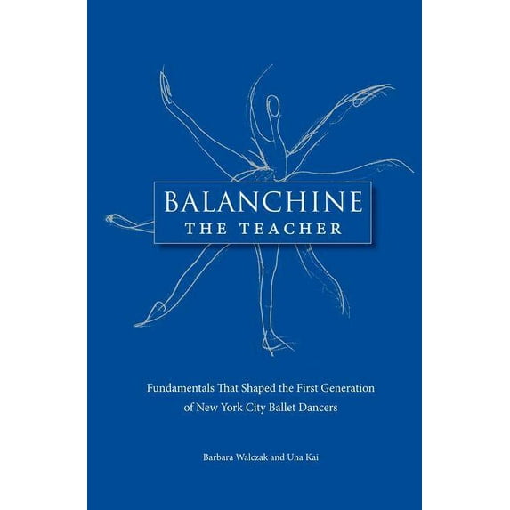 Balanchine the Teacher: Fundamentals That Shaped the First Generation of New York City Ballet Dancers (Paperback)