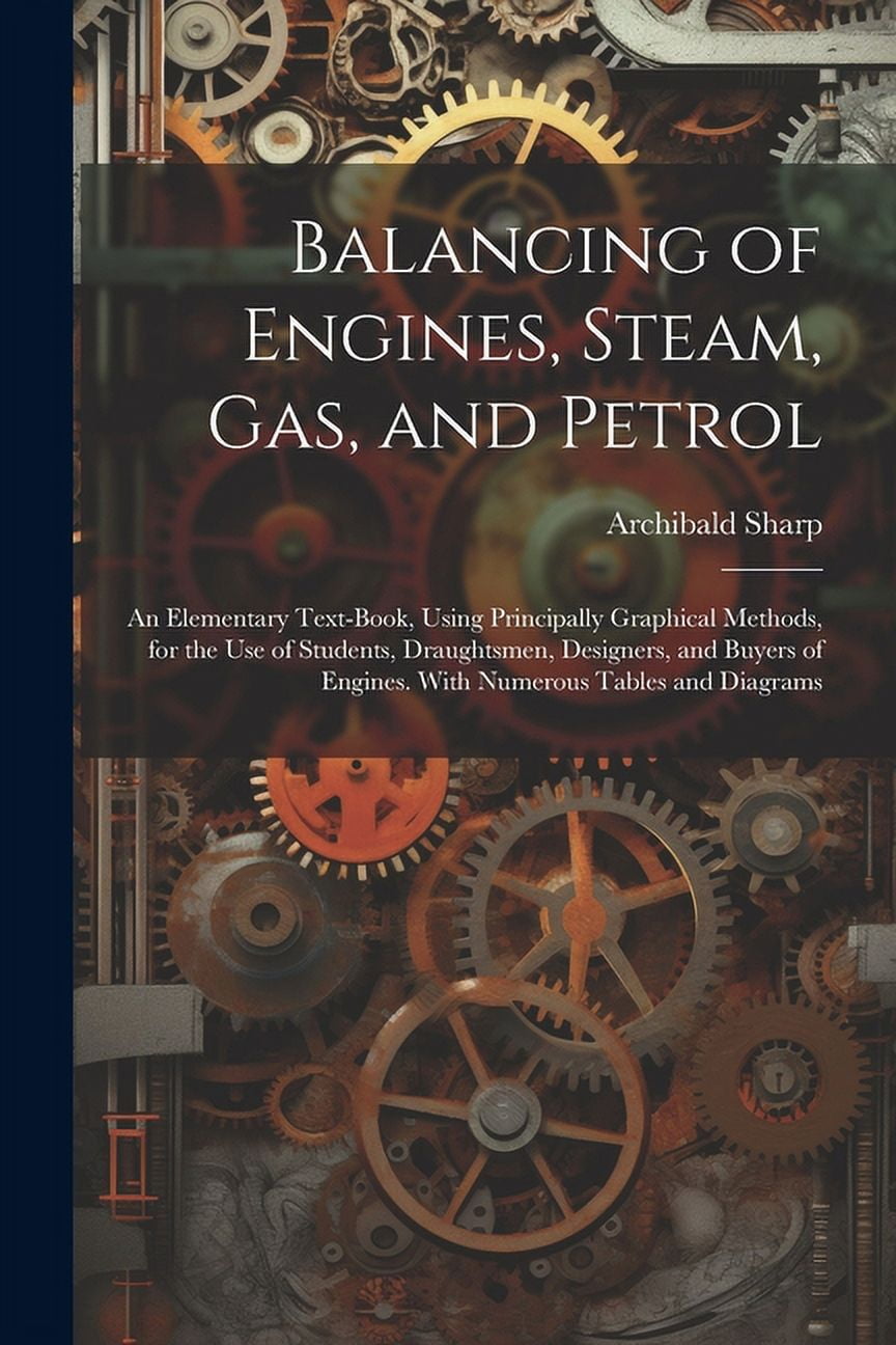 Balancing of Engines, Steam, Gas, and Petrol: An Elementary Text-Book ...