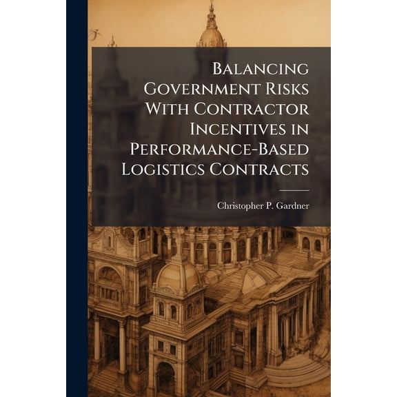 Balancing Government Risks With Contractor Incentives in Performance-Based Logistics Contracts, (Paperback)