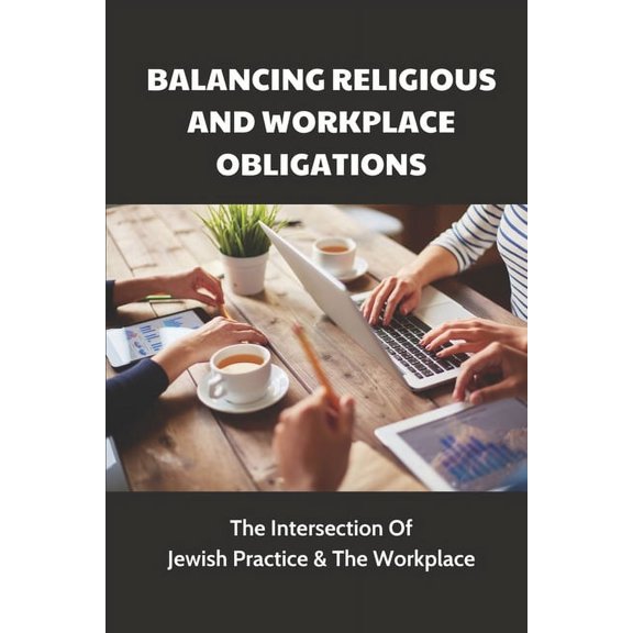 Balancing Religious And Workplace Obligations: The Intersection Of Jewish Practice & The Workplace: How To Avoid The Awkwardnes In The Workplace (Paperback)