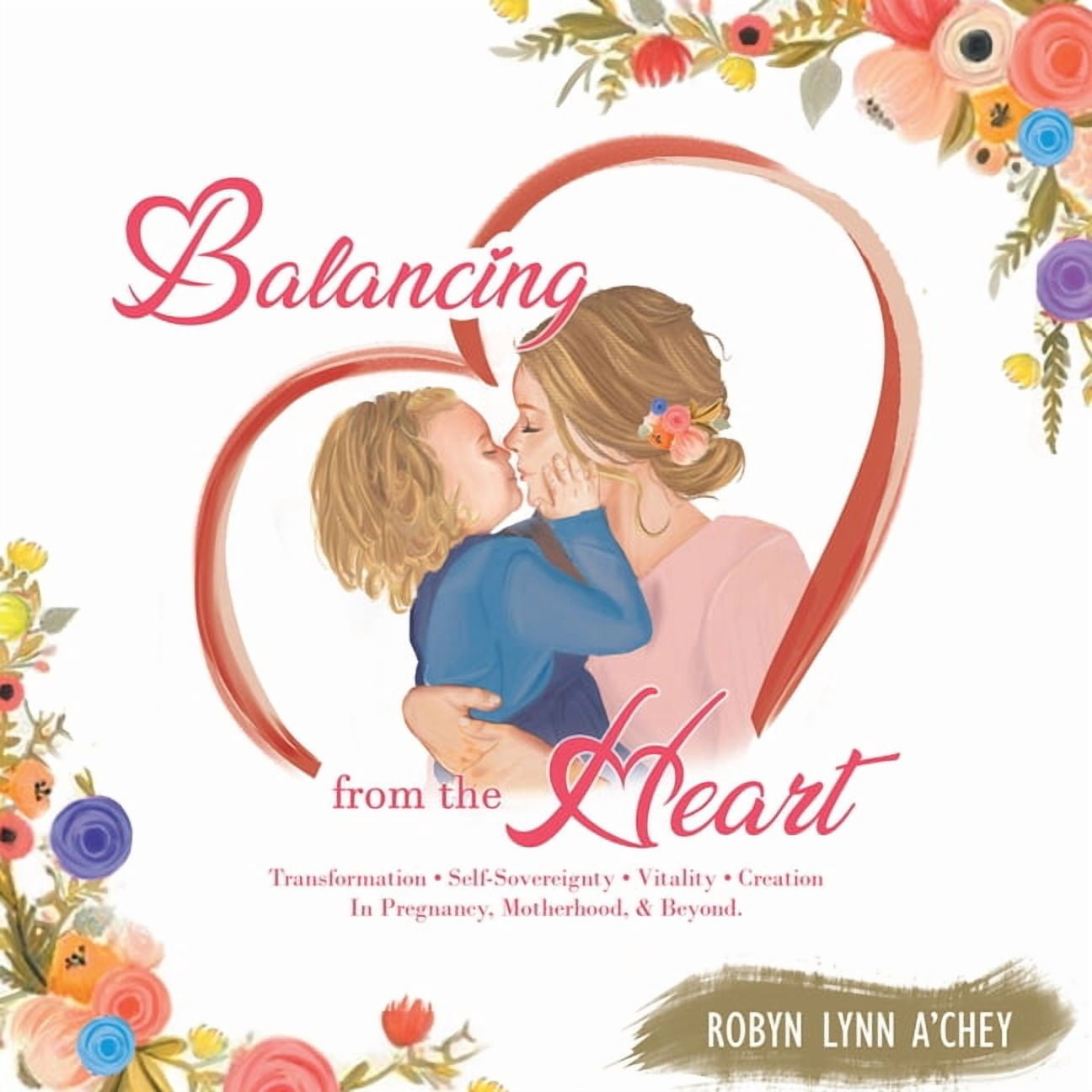 Balancing from the Heart: Transformation - Self-Sovereignty - Vitality - Creation in Pregnancy, Motherhood, & Beyond. (Hardcover)