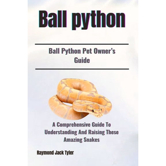 Ball Python: A Comprehensive Guide To Understanding And Raising These Amazing Snakes, (Paperback)
