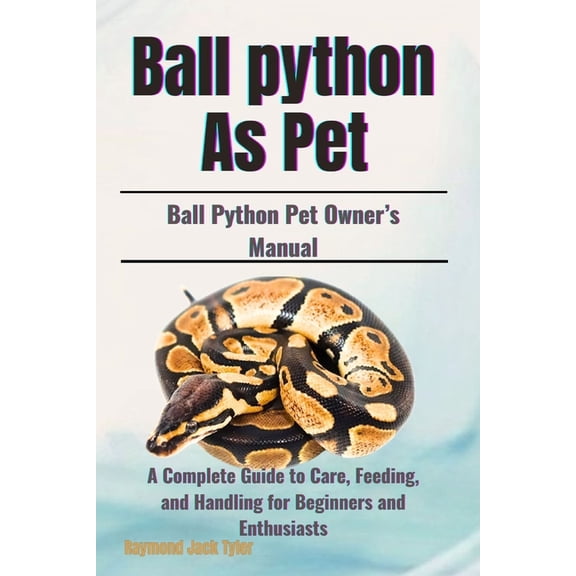 Ball Python As Pet: A Complete Guide to Care, Feeding, and Handling for Beginners and Enthusiasts, (Paperback)
