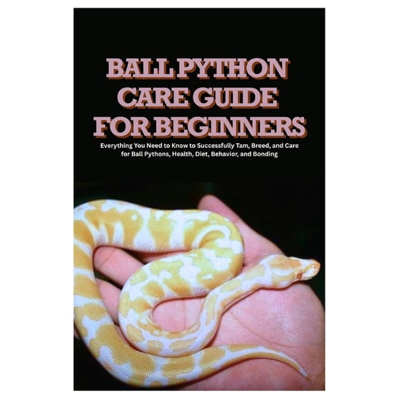 Ball Python Care Guide for Beginners: Everything You Need to Know to Successfully Tam, Breed, and Care for Ball Pythons,, (Paperback)