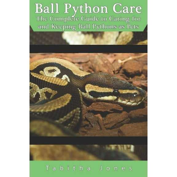 Ball Python Care: The Complete Guide to Caring for and Keeping Ball Pythons as Pets