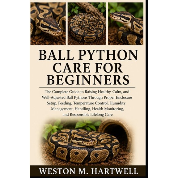 Ball Python Care for Beginners: The Complete Guide to Raising Healthy, Calm, and Well-Adjusted Ball Pythons Through Prop, (Paperback)