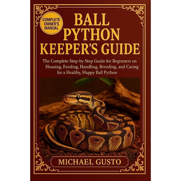 Ball Python Keepers Guide: The Complete Step-by-Step Guide for Beginners on Housing, Feeding, Handling, Breeding, and Ca, (Paperback)