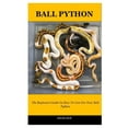 Ball Python The Beginners Guide On How To Care For Your Ball Python