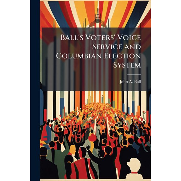 Ball's Voters' Voice Service and Columbian Election System (Paperback)