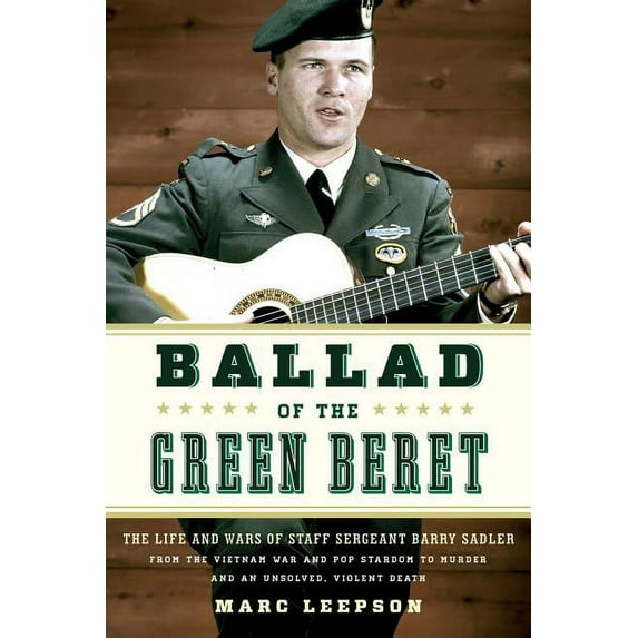 Ballad of the Green Beret : The Life and Wars of Staff Sergeant Barry Sadler from the Vietnam War and Pop Stardom to Murder and an Unsolved, Violent Death (Hardcover)