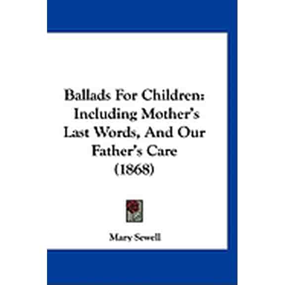 Ballads For Children : Including Mother's Last Words, And Our Father's Care (1868) (Hardcover)