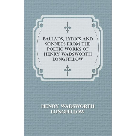 Ballads, Lyrics and Sonnets from the Poetic Works of Henry Wadsworth Longfellow (Paperback)