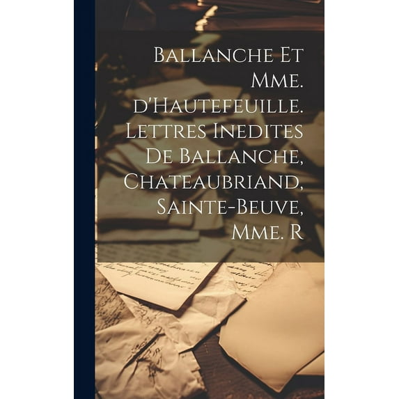 Ballanche et Mme. d'Hautefeuille. Lettres inedites de Ballanche, Chateaubriand, Sainte-Beuve, Mme. R (Hardcover)