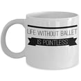 thumbnail image 1 of Ballet 11 oz Coffee Mug - Life Without Is Pointless White Ceramic Gift, 1 of 4