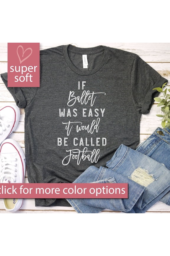 If Ballet Were Easy It Would Be Called Football Shirt - Ballet Dance Ballerina Ballet Ballet Gift Shirt, Men Woman Unisex Shirt Unisex S-5XL Hot Trending Shirt, Vintage Birthday Gift