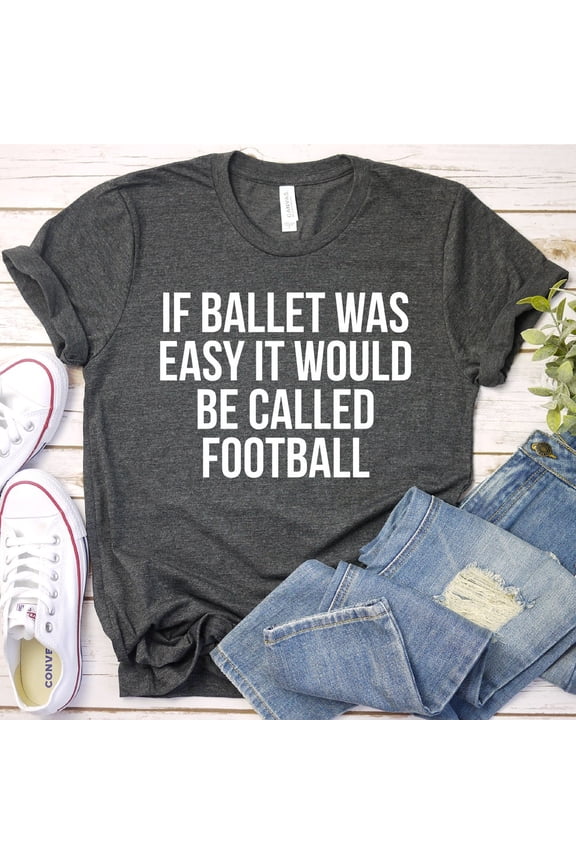 If Ballet Were Easy It Would Be Called Football Shirt - Ballet Dance Ballerina Ballet Ballet Gift Shirt, Men Woman Unisex Shirt Unisex S-5XL Hot Trending Shirt, Vintage Birthday Gift
