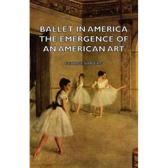 Ballet in America - The Emergence of an American Art, (Hardcover)