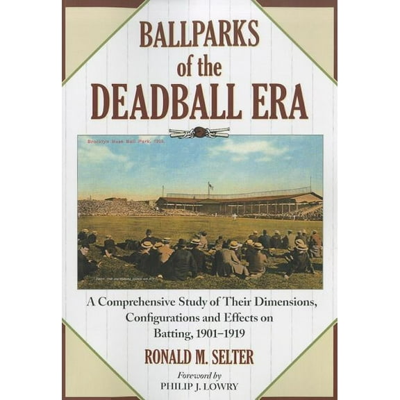 Ballparks of the Deadball Era: A Comprehensive Study of Their Dimensions, Configurations and Effects on Batting, 1901-19, (Paperback)